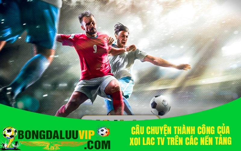 Câu chuyện thành công của Xoi lac TV trên các nền tảng truyền thông xã hội: